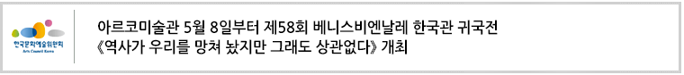 아르코미술관 5월 8일부터 제58회 베니스비엔날레 한국관 귀국전
《역사가 우리를 망쳐 놨지만 그래도 상관없다》 개최