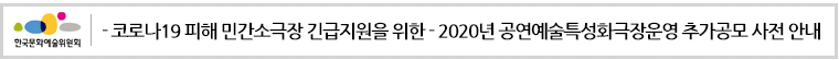 - 코로나19 피해 민간소극장 긴급지원을 위한 - 2020년 공연예술특성화극장운영 추가공모 사전 안내