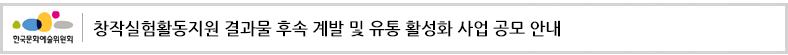창작실험활동지원 결과물 후속 계발 및 유통 활성화 사업 공모 안내