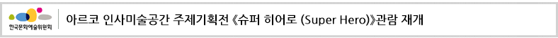 아르코 인사미술공간 주제기획전《슈퍼 히어로 (Super Hero)》관람 재개