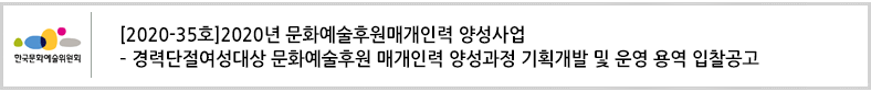 (2020-35호) 2020년 문화예술후원매개인력 양성사업 – 경력단절여성대상 문화예술후원 매개인력 양성과정 기획개발 및 운영 용역 입찰공고