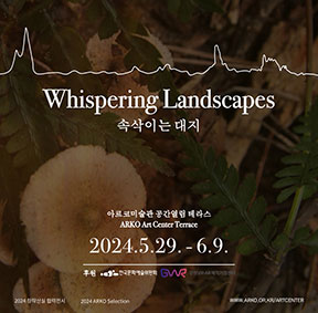 아르코미술관 Whispering Landscapes 속삭이는 대지 - 아르코미술관 공간열림 테라스(야외) ARKO Art Center Terrace(outdoor), 2024.5.29.-6.9, 후원 : 한국문화예술위원회, 강원VR·AR제작거점센터, 2024 창작산실 협력전시 ARKO Selection, WWW.ARKO.OR.KR/ARTCENTER