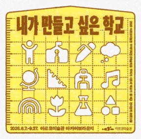 2026년 아르코미술관 주제기획전 《예술 학교 : 우리가 서로의 학교가 될 때,》 전시연계 프로그램 <내가 만들고 싶은 학교> 2026.8.7~9.27 아르코미술관 아카이브라운지