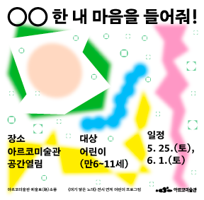 〈00한 내 마음을 들어줘!〉 장소 : 아르코미술관 공간열림, 대상 : 어린이(만6~11세), 일정 : 5.25.(토),6.1.(토) 아르코미술관 예술로(路)소풍, 《여기 닿는 노래》 전시 연계 어린이 프로그램, 아르코미술관