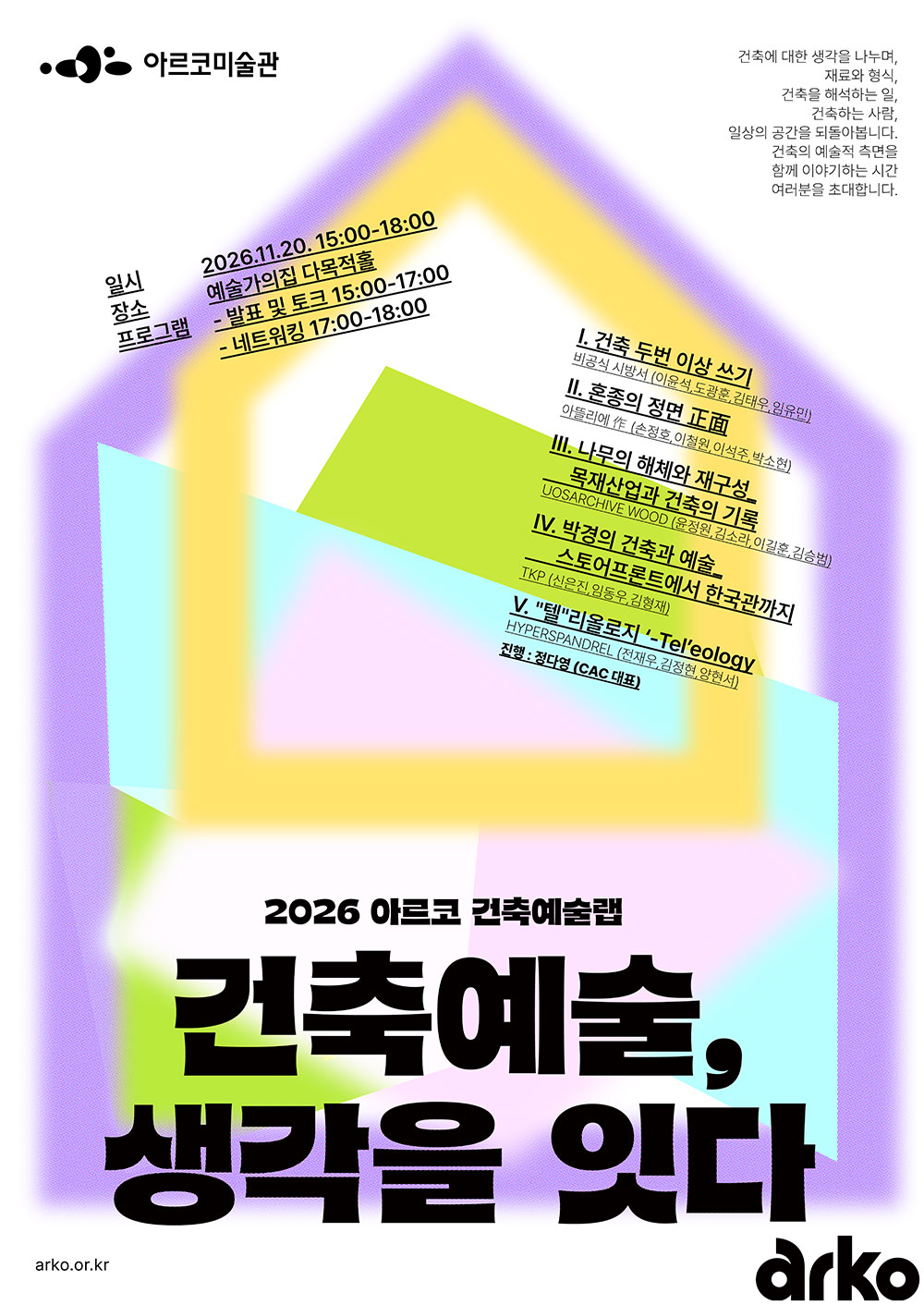 2026 아르코 건축예술랩 결과보고회
《건축예술, 생각을 잇다》
건축에 대한 생각을 나누며,
재료와 형식,
건축을 해석하는 일,
건축하는 사람,
일상의 공간을 되돌아봅니다.
건축의 예술적 측면을 함께 이야기하는 시간
여러분을 초대합니다.
일시
2026년 11월 20일(금) 15:00~18:00
장소
예술가의집 다목적홀
프로그램
발표 및 토크 15:00~17:00
네트워킹 17:00~18:00
발표 주제 및 참여팀
Ⅰ. 건축 두 번 이상 쓰기
비공식 시방서 (이윤석, 도경훈, 김태우, 임유민)
Ⅱ. 혼종의 정면 正面
아뜰리에 作 (소정호, 이현원, 이석주, 박소현)
Ⅲ. 나무의 해체와 재구성: 목재산업과 건축의 기록
UOSARCHIVE WOOD (윤정원, 김소라, 이길준, 김승범)
Ⅳ. 박경의 건축과 예술
— 스토아프로토에서 한국관까지
TKP (신은진, 임동우, 김형재)
Ⅴ. 텔레올로지 · Teleology
HYPERSPANDREL (전재우, 김정현, 양현서)
진행
정다영 (CAC 대표)
arko.or.kr