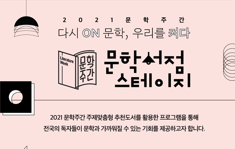 2021년 문학주간-다시ON문학, 우리를 켜다 (문학서점스테이지) : 2021 문학주간 주제맞춤형 추천도서를 활용한 프로그램을 통해 전국의 독자들이 문학과 가까워질 수 있는 기회를 제공하고자 합니다