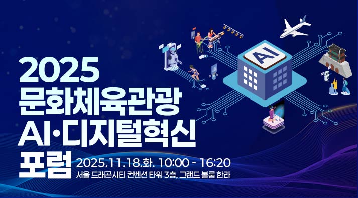 2025 문화체육관광 AI·디지털혁신 포럼  2025.11. 18.(화) 10:00~16:20 / 서울 드래곤시티 컨벤션타워 3F 그랜드볼룸한라