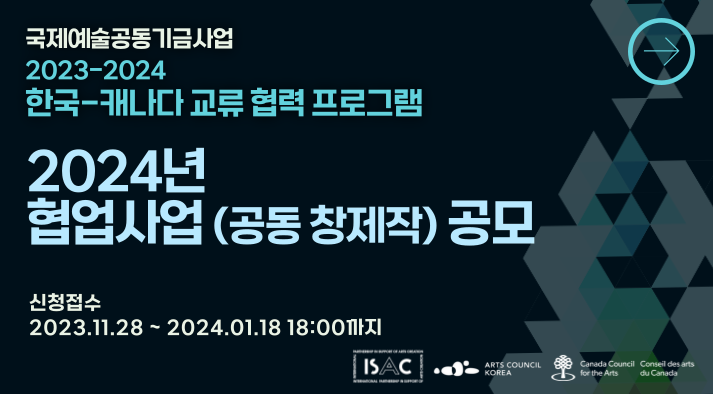 국제예술공동기금사업, 2023-2024 한국-캐나다 교류 협력 프로그램, 2024년 협업사업(공동 창제작) 공모, 신청접수 : 2023.11.28~2024.01.18 18:00 까지 |  ISAC, ARTS COUNCIL KOREA, Canada Council for the Arts, Conseil des arts du canada