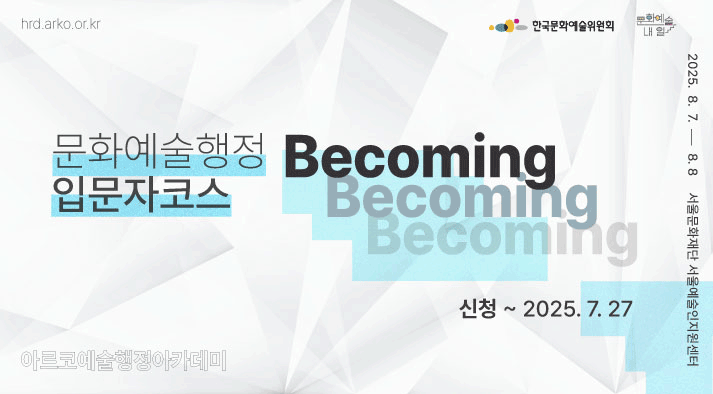 문화예술행정 입문자코스 : Becoming  교육기간  8/7~8/8 , 신청기간:~2025.7.27 아르코예술행정아카데미