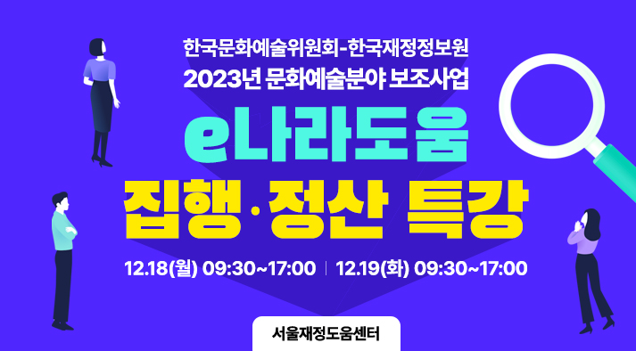 한국문화예술위원회-한국재정정보원 2023년 문화예술분야 보조사업 e나라도움 집행·정산 특강, 12.18(월) 09:30~17:00 | 12.19(화) 09:30~17:00, 서울 재정도움센터