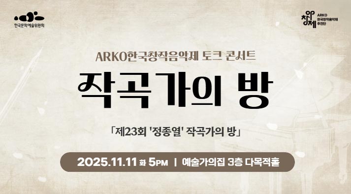 ARKO한국창작음악제 토크 콘서트 제23회 작곡가의 방  (정종열 작곡가의 방) 2025. 11. 11(화) 17:00 예술가의집 3층 다목적홀   한국문화예술위원회 ARKO한국음악제 추진단