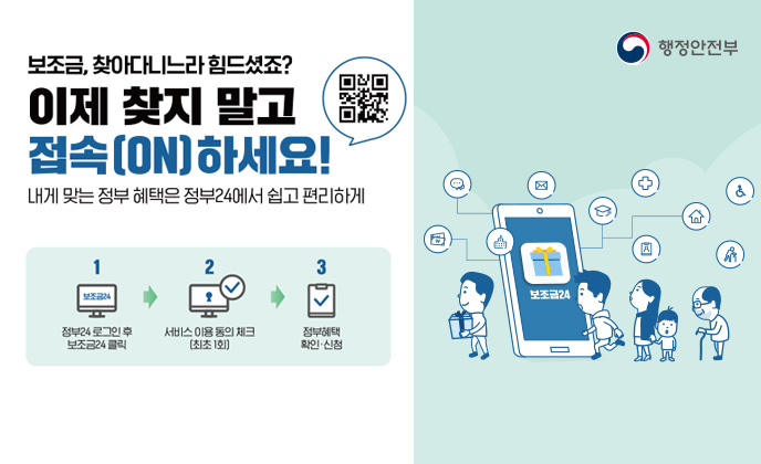 보조금,찾아다니느라 힘드셨죠? 이제 찾지 말고 접속(on)하세요! 내게 맞는 정부 혜택은 정부24에서 쉽고 편리하게(www.gov.kr)1.정부24 로그인 후 보조금24클릭 2. 서비스 이용 동의 체크(최초1회) 3. 정부혜택 확인 .신청)