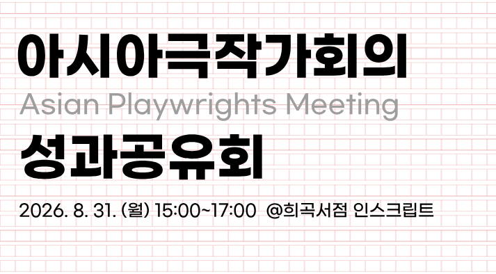 2026 아시아극작가회의(Asian Playwrights Meeting) 성과공유회 개최 안내 2026. 8. 31. (월) 15:00 ~ 17:00    행사 장소 (인스크립트)