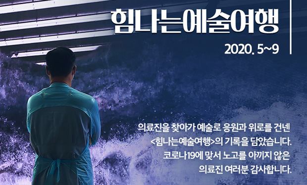 힘나는예술여행 2020. 5~9 의료진을 찾아가 예술로 응원과 위로를 건넨 &lt;힘나는예술여행&gt;의 기록을 담았습니다. 코로나19에 맞서 노고를 아끼지 않은 의료진 여러분 감사합니다.