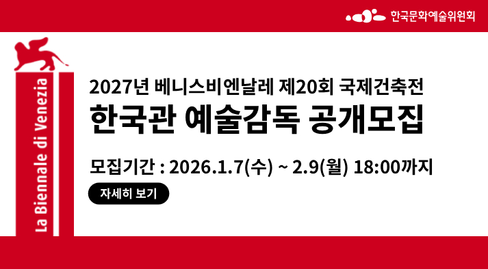 한국문화예술위원회 2027년 베니스비엔날레 제20회 국제건축전 한국관 예술감독 공개모집 모집기간: 2026년1월7일 수요일부터 2월9일 월요일 18시까지