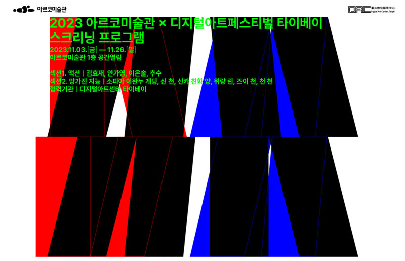 아르코미술관, 디지털아트센터 타이베이 | 2023 아르코미술관 X 디지털아트페스티벌 타이베이 스크리닝 프로그램 | 2023.11.03(금)~11.26.(일) 아르코미술관 1층 공간열림 | 섹션1. 액션:김효재, 안가영, 이은솔, 추수 | 섹션2. 망가진 지능 : 소피아 이완누 게딩, 신 천, 신카 친화 양, 위량 린, 즈이 천, 천 천 | 협력기관 : 디지털아트센터 타이베이