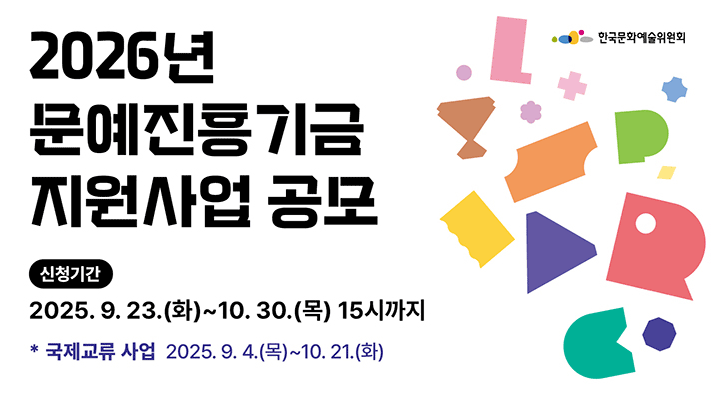 2026년 문예진흥기금 지원사업공모  신청기간 2025.9.23(화)~10.30(목) 15시까지 *국제교류 사업 2025.9.4(목)~10.21(화) 