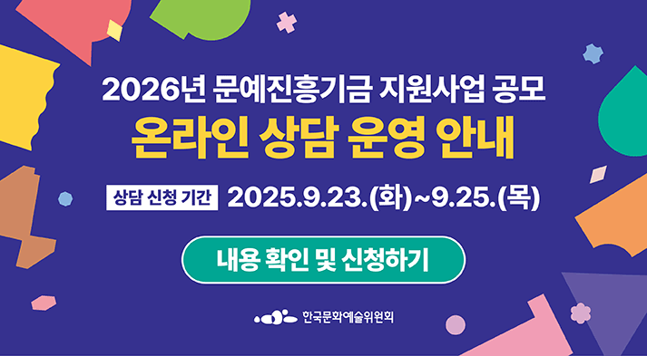 2026년 문예진흥기금 사업공모 온라인 상담 운영 안내 상담신청기간:2025.9.23(화)~9.25(목) 내용 확인 및 신청하기 