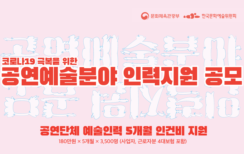 코로나19 극복을 위한 공연예술분야 인력지원 공모 (공연단체 예술인력 5개월 인건비 지원:180만원*5개월*3,500명(사업자,근로자분 4대보험 포함))