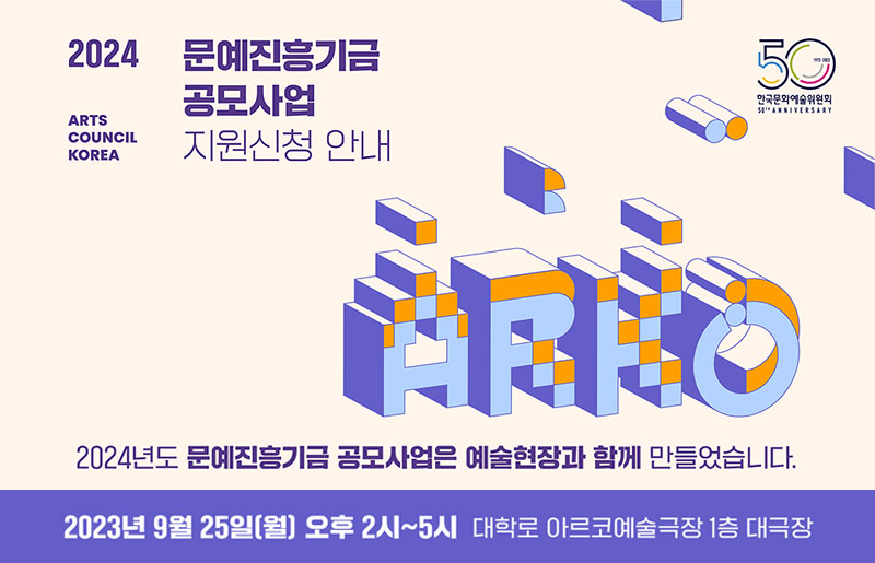 1973-2023 50TH ANNIVERSARY 한국문화예술위원회, ARTS COUNCIL KOREA, 2024 문예진흥기금 공모사업 지원신청 안내, 2024년도 문예진흥기금 공모사업은 예술현장과 함께 만들었습니다. 2023년 9월 25일(월) 오후 2시~5시 대학로 아르코예술극장 1층 대극장