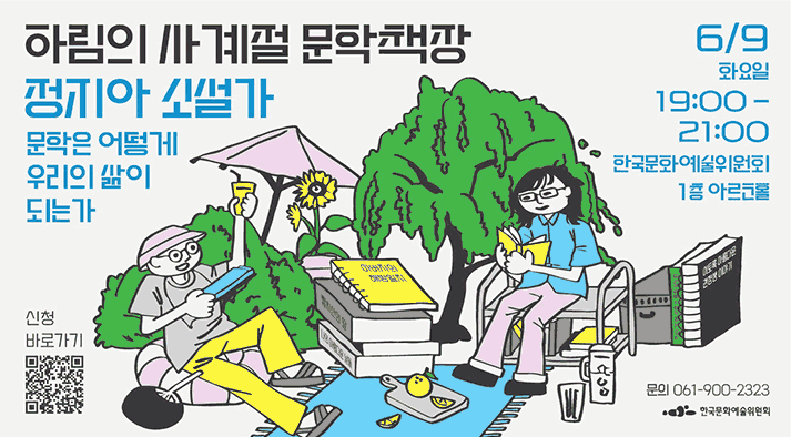 하림의 사계절 문학책장  정지아 소설가 문학은 어떻게 우리의 삶이 되는가     2026년 6월 9일 화요일 19시부터 21시까지, 한국문화예술위원회 나주 본원 1층 아르코홀   QR: 신청바로가기 https://moaform.com/q/ZSJGJs   문의  061-900-2323
