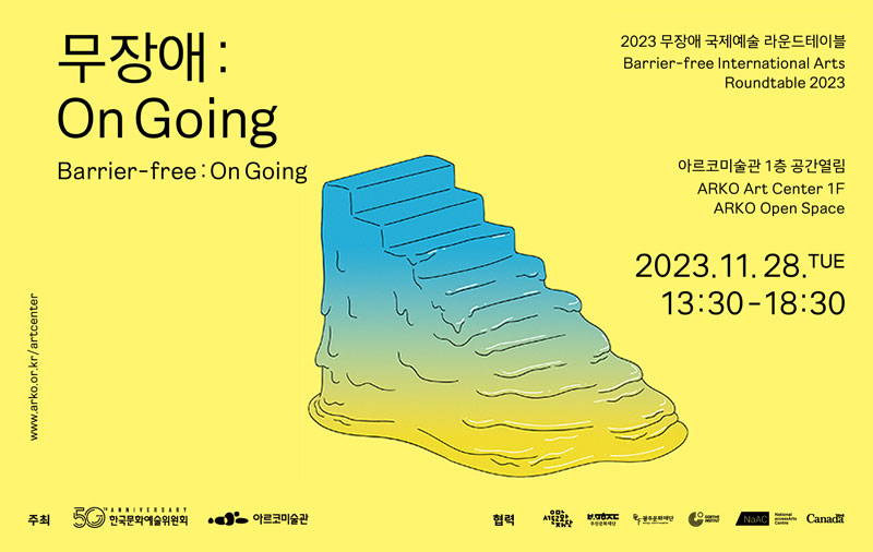2023 무장애 국제예술 라운드테이블 Barrier-free International Arts Roundtable 2023, 무장애:On Going Barrier-free:On Going, 아르코미술관 1층 공간열림 ARKO Art Center 1F ARKO Open Space, 2023.11.28.TUE 13:30-18:30, www.arko.or.kr/artcenter, 주최 : 한국문화예술위원회, 아르코미술관, 협력 : 서울문화재단, 부산문화재단, 광주문화재단, GOETHE INSTITUT, National accessArts Centre, Canada