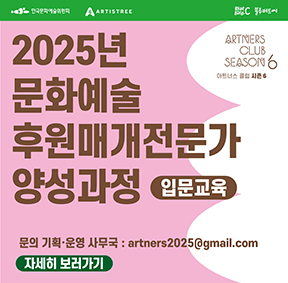 주최 및 주관 한국문화예술위원회  ARTISTREE 기획 및 운영 주식회사 블루버드씨 아트너스 클럽 시즌 6 2025년 문화예술후원매개전문가 양성과정 입문과정 문의 기획운영사무국 artners2025@gmail.com