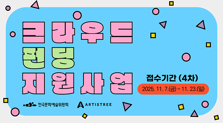 크라우드펀딩 지원사업 접수기간 (4차) 2025.11.7.(금) ~ 11.23.(일) 한국문화예술위원회 ARTISTREE
