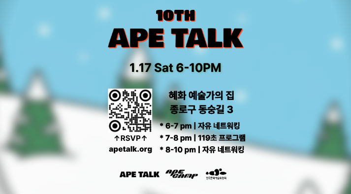 10TH APE TALK 1.17 Sat 6-10PM 혜화 예술가의 집 종로구 동숭길 3 6-7 PM 자유 네트워킹 7-8 PM 119초 프로그램 8-10 PM 자유 네트워킹