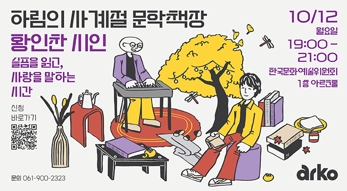 하림의 사계절 문학책장 황인찬 시인 슬픔을 읽고, 사랑을 말하는 시간 2026년 10월 12일 월요일 19시부터 21시, 한국문화예술위원회 1층 아르코홀 신청바로가기 https://moaform.com/q/YBNfv7 문의 061-900-2323