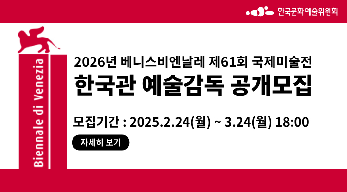 2026년 베니스비엔날레 제61회 국제미술전 한국관 예술감독 공개모집   모집기간: 2025년2월24일 월요일부터 3월24일 월요일 18시까지 