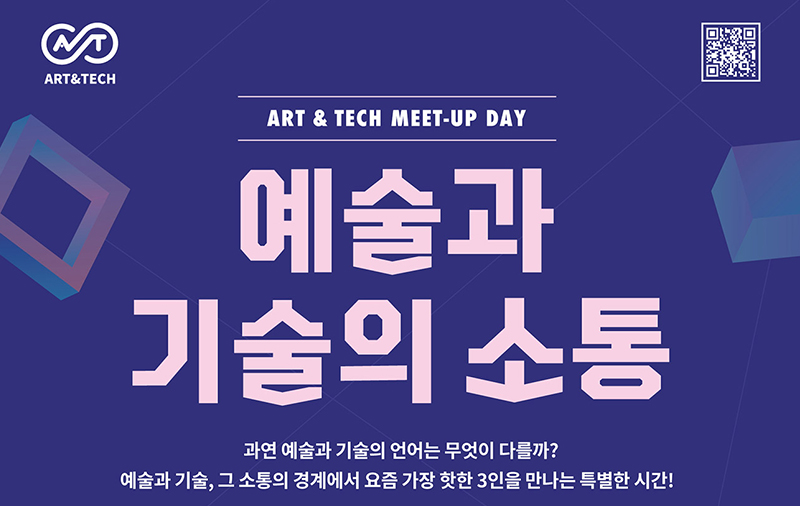 art&tech art&tech meet-up day 예술과 기술의 소통 과연 예술과 기술의 언어는 무엇이 다를까? 예술과 기술, 그 소통의 경계에서 요즘 가장 핫한 3인을 만나는 특별한 시간!