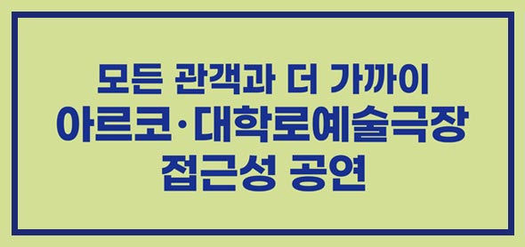 모든 관객과 더 가까이 아르코·대학로예술극장 접근성 공연