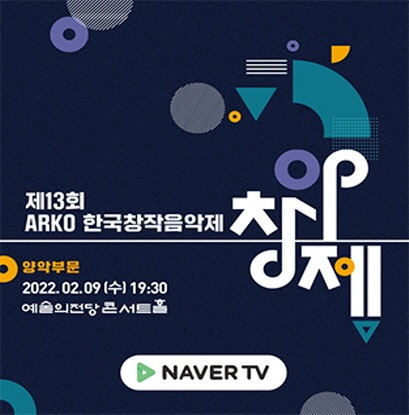 제13회 ARKO한국창작음악제 양악부문 개최 안내  2022.2.9(수) 19시30분 예술의전당콘서트홀  (네이버tv생중계)