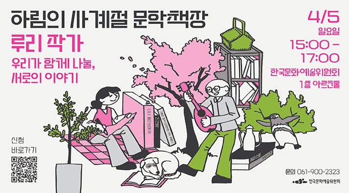 하림의 사계절 문학책장 : 루리 작가 편 우리가 함께 나눌, 서로의 이야기 4월 5일 일요일 15시부터 17시까지 한국문화예술위원회 1층 아르코홀 문의 061-900-2323 신청바로가기: https://moaform.com/q/JsrwN0