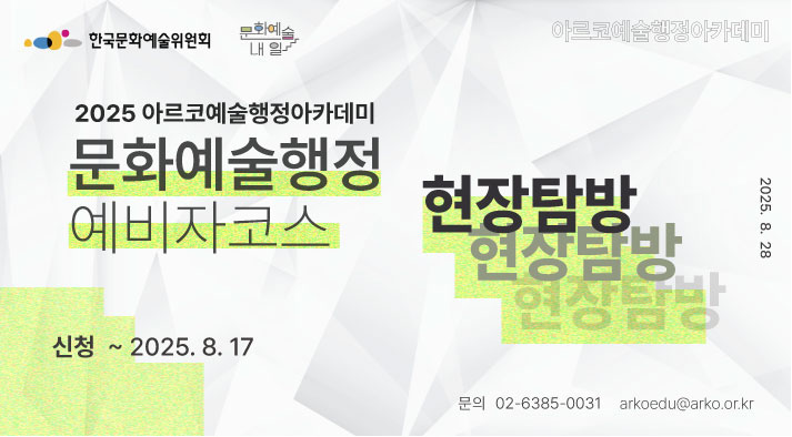 2025 아르코예술행정아카데미 [문화예술행정 예비자코스 : 현장탐방     신청 ~2025. 8. 17. 교육 2025.8.28  문의 02-6385-0031 arkoedu@arko.or.kr