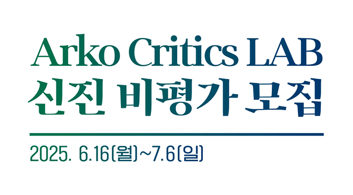 Arko Critics LAB 신진 비평가 모집 2025. 6.16(월)∼7.6(일)