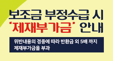 보조금 부정수급 시 ‘제재부가금’ 안내 위반내용의 경중에 따라 반환금 외 5배 까지 제재부가금을 부과