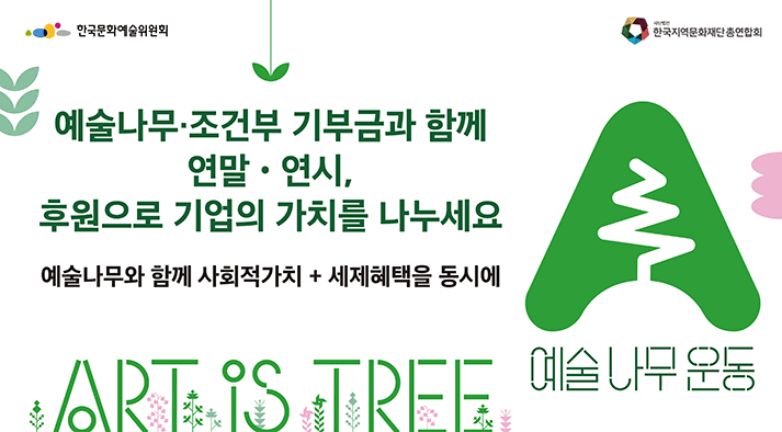 한국문화예술위원회 한국지역문화재단총연합회 연말·연시, 후원으로 기업의 가치를 나누세요 예술나무와 함께 사회적 가치 + 세제혜택을 동시에 예술나무 운동 ART IS TREE