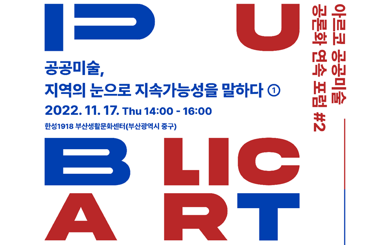 아르코 공공미술 공론화 연속 포럼 #2 – 온․오프라인 포럼 동시 진행 공공미술, 지역의 눈으로 지속가능성을 말하다① 2022.11.17. Thu. 14:00~16:00 한성1918 부산생활문화센터(부산광역시 중구)