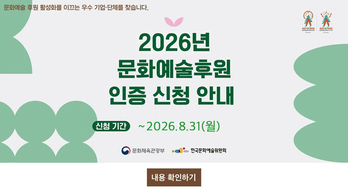 문화예술 후원 활성화를 이끄는 우수 기업단체를 찾습니다. 2026년 문화예술후원 인증 신청 안내 신청기간 ~2026.8.31(월) 주최 문화체육관광부, 주관 한국문화예술위원회