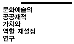 문화예술의 공공재적 가치와 역할 재설정 연구