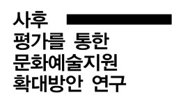 사후평가를 통한 문화예술지원 확대방안 연구