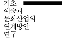 기초예술과 문화산업의 연계방안 연구