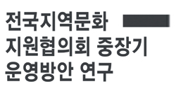 전국지역문화지원협의회 중장기 운영방안연구