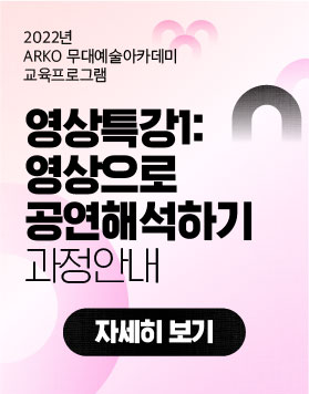 2022년 ARKO 무대예술 아카데미 교육프로그램 - 영상특강1-영상으로 공연해석하기 과정안내