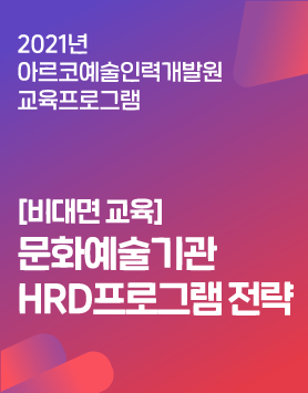 2021년 아르코예술인력개발원 교육프로그램 - [비대면 교육]문화예술기관 HRD프로그램 전략