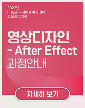 2022년 아르코무대예술아카데미 교육프로그램 -            영상디자인-After Effect 과정안내