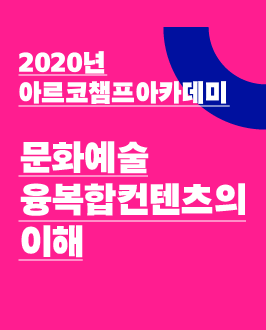 2020년 아르코챔프아카데미 -문화예술융복합컨텐츠의이해