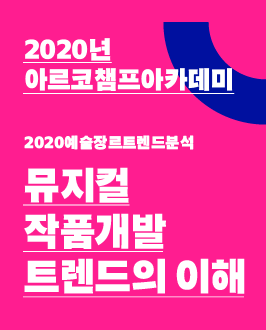 2020년 아르코챔프아카데미 -2020예술장르트렌드분석: 뮤지컬 작품개발 트렌드의 이해